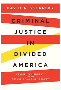Criminal Justice in Divided America: Police, Punishment, and the Future of Our Democracy