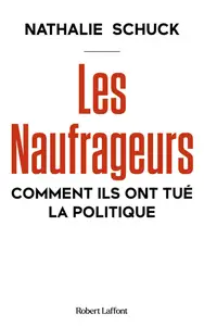 Les Naufrageurs : Comment ils ont tué la politique - Nathalie Schuck