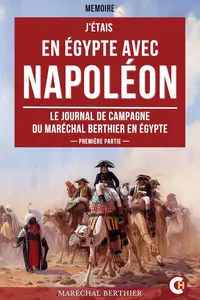 Louis-Alexandre Berthier, "J'étais en Égypte avec Napoléon: Le journal de campagne du maréchal Berthier en Égypte"