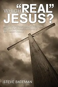 Which "Real" Jesus?: Jonathan Edwards, Benjamin Franklin, and the Early American Roots of the Current Debate