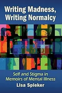 Writing Madness, Writing Normalcy: Self and Stigma in Memoirs of Mental Illness