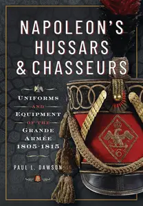 Napoleon’s Hussars and Chasseurs: Uniforms and Equipment of the Grande Armée, 1805-1815