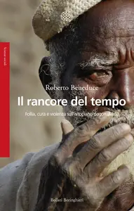 Il rancore del tempo. Follia, cura e violenza sull'altopiano dogon (Mali) - Roberto Beneduce