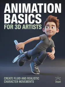 Animation Basics for 3D Artists: Create Fluid and Realistic Character Movements