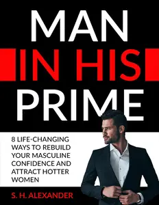 MAN IN HIS PRIME: 8 Life-Changing Ways to Rebuild Your Masculine Confidence and Attract Hotter Women