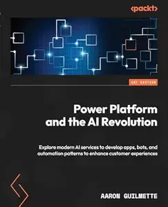 Power Platform and the AI Revolution: Explore modern AI services to develop apps, bots, and automation patterns to enhance