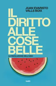Juan Evaristo Valls Boix - Il diritto alle cose belle. La rivoluzione dell'ozio