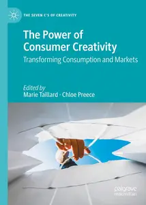 The Power of Consumer Creativity: Transforming Consumption and Markets (The Seven C’s of Creativity)