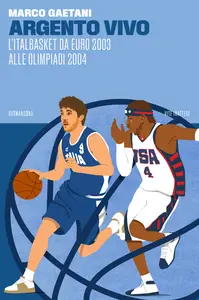 Argento vivo, l'Italbasket da Euro 2003 alle Olimpiadi 2004 - Marco Gaetani