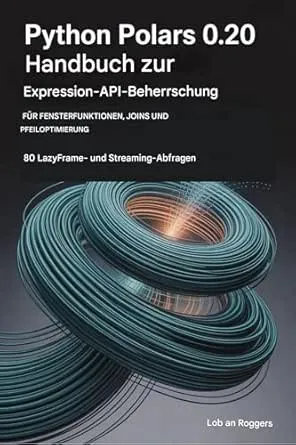 PYTHON POLARS 0.20 EXPRESSION API MASTERY HANDBUCH FÜR FENSTERFUNKTIONEN, JOINS UND PFEIL OPTIMIERUNG: 80 Lazy Frame- und