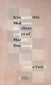Irresponsible Mediums: The Chess Games of Marcel Duchamp