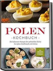 Polen Kochbuch: Die leckersten Rezepte der polnischen Küche für jeden Geschmack und Anlass | inkl. Fingerfood, Desserts &