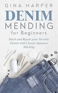 Denim Mending for Beginners: Patch and Repair your Favorite Denim with Classic Japanese Stitching