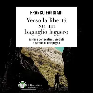 «Verso la libertà con un bagaglio leggero: Andare per sentieri, viottoli e strade di campagna» by Franco Faggiani
