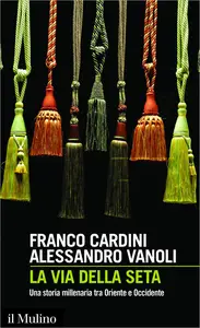 La via della seta. Una storia millenaria tra Oriente e Occidente - Franco Cardini & Alessandro Va...