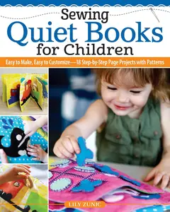 Sewing Quiet Books for Children: Easy to Make, Easy to Customize, 18 Step-by-Step Page Projects with Patterns