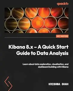 Kibana 8.x – A Quick Start Guide to Data Analysis: Learn about data exploration, visualization, and dashboard building