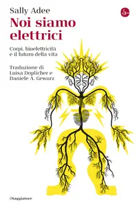 Noi siamo elettrici. Corpi, bioelettricità e il futuro della vita - Sally Adee