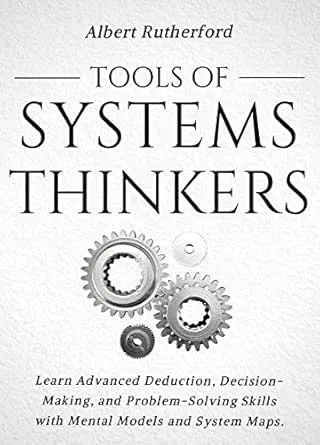 Tools of Systems Thinkers: Learn Advanced Deduction, Decision-Making, and Problem-Solving Skills with Mental Models and System