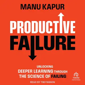 Productive Failure: Unlocking Deeper Learning Through the Science of Failing [Audiobook]