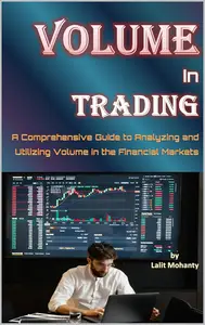 Volume in Trading: A Comprehensive Guide to Analyzing and Utilizing Volume in the Financial Markets by Lalit Mohanty