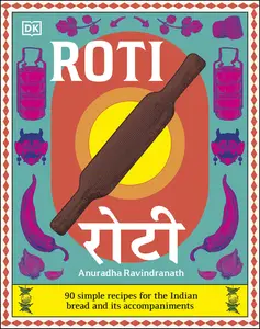 Roti: 90 Simple Recipes for the Indian Bread and Its Accompaniments