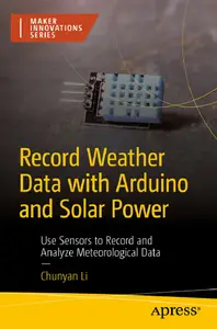 Record Weather Data with Arduino and Solar Power: Use Sensors to Record and Analyze Meteorological Data