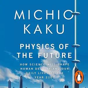 Physics of the Future: How Science Will Shape Human Destiny and Our Daily Lives by the Year 2100, 2025 Edition [Audiobook]