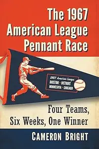 The 1967 American League Pennant Race: Four Teams, Six Weeks, One Winner