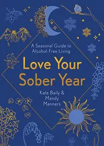 Love Your Sober Year: A Seasonal Guide to Alcohol-Free Living