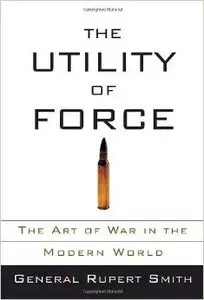 The Utility of Force: The Art of War in the Modern World by Rupert Smith (Repost)