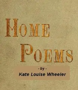 «Home Poems» by Kate Louise Wheeler