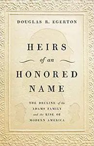 Heirs of an Honored Name: The Decline of the Adams Family and the Rise of Modern America
