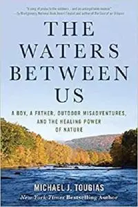 The Waters Between Us: A Boy, A Father, Outdoor Misadventures and the Healing Power of Nature