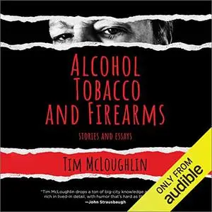 Alcohol, Tobacco, and Firearms: Stories and Essays [Audiobook]