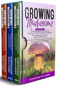 Growing Mushrooms : 3 in 1- A Comprehensive Beginner’s Guide+ Simple and Effective Methods