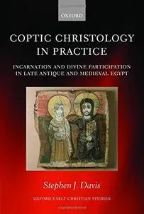 Coptic Christology in Practice: Incarnation and Divine Participation in Late Antique and Medieval Egypt (Oxford Early Christian