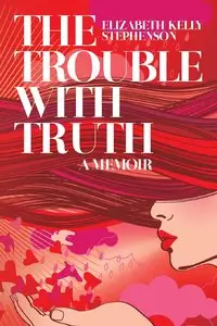 The Trouble with Truth: A Memoir