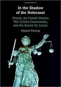 In the Shadow of the Holocaust: Poland, the United Nations War Crimes Commission, and the Search for Justice