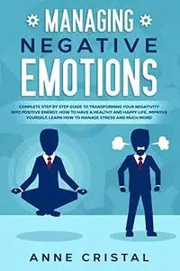 Managing Negative Emotions Complete step by step guide to transforming