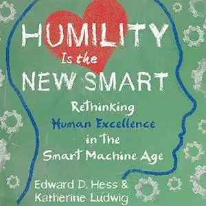 Humility Is the New Smart: Rethinking Human Excellence in the Smart Machine Age [Audiobook]