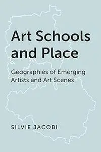 Art Schools and Place: Geographies of Emerging Artists and Art Scenes