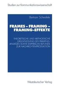 Frames — Framing — Framing-Effekte: Theoretische und methodische Grundlegung des Framing-Ansatzes sowie empirische Befunde zur