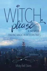 Witch, Please: A Memoir: Finding Magic in Modern Times
