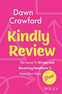 Kindly Review: The Secret to Giving and Receiving Feedback to Make Your Ideas Great