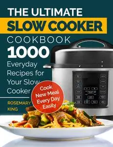 The Ultimate Slow Cooker Cookbook: 1000 Everyday Recipes for Your Slow Cooker. Cook New Meal Every Day Easily