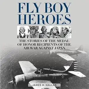 Fly Boy Heroes: The Stories of the Medal of Honor Recipients of the Air War Against Japan [Audiobook]