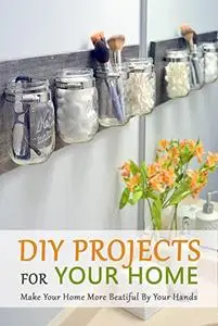 DIY Projects For Your Home: Make Your Home More Beatiful By Your Hands: Perfect Gift For Holiday