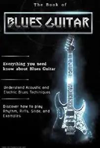 The Book of Blues Guitar : Learn to Play All Blues Styles from Basics to Advanced