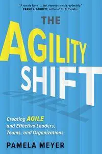 The Agility Shift: Creating Agile and Effective Leaders, Teams, and Organizations